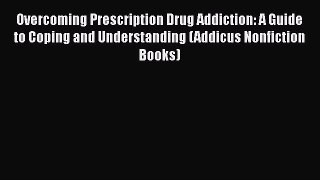 Read Overcoming Prescription Drug Addiction: A Guide to Coping and Understanding (Addicus Nonfiction