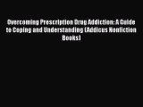 Read Overcoming Prescription Drug Addiction: A Guide to Coping and Understanding (Addicus Nonfiction