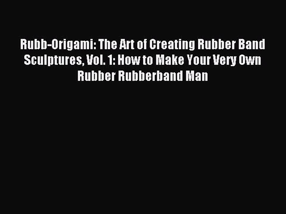 Download Rubb-Origami: The Art of Creating Rubber Band Sculptures Vol. 1: How to Make Your