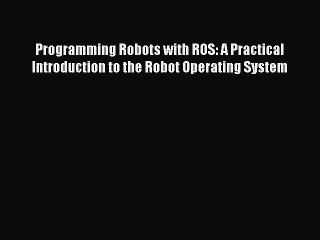 PDF Programming Robots with ROS: A Practical Introduction to the Robot Operating System  Read