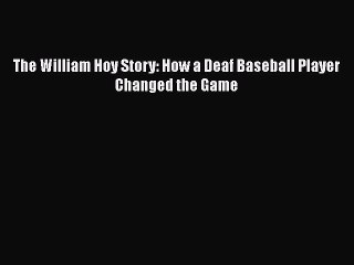 PDF The William Hoy Story: How a Deaf Baseball Player Changed the Game  Read Online