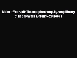 Read Make It Yourself: The complete step-by-step library of needlework & crafts - 20 books