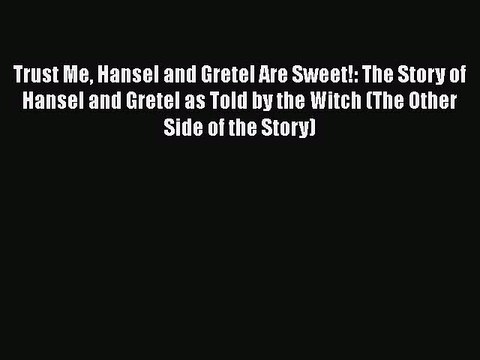 Download Trust Me Hansel and Gretel Are Sweet!: The Story of Hansel and Gretel as Told by the
