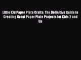 Download Little Kid Paper Plate Crafts: The Definitive Guide to Creating Great Paper Plate