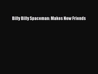 Read Billy Billy Spaceman: Makes New Friends Ebook Free