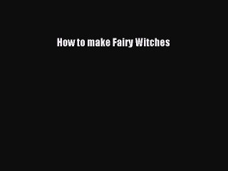 Read How to make Fairy Witches Ebook Free