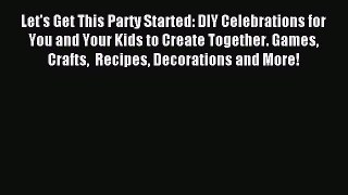 Read Let's Get This Party Started: DIY Celebrations for You and Your Kids to Create Together.