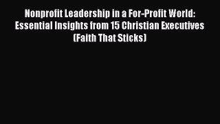 Read Nonprofit Leadership in a For-Profit World: Essential Insights from 15 Christian Executives