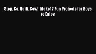 Download Stop. Go. Quilt. Sew!: Make12 Fun Projects for Boys to Enjoy Ebook Online
