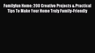 Read Familyfun Home: 200 Creative Projects & Practical Tips To Make Your Home Truly Family-Friendly