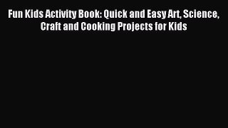 Download Fun Kids Activity Book: Quick and Easy Art Science Craft and Cooking Projects for