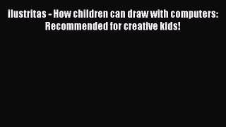Download ilustritas - How children can draw with computers: Recommended for creative kids!
