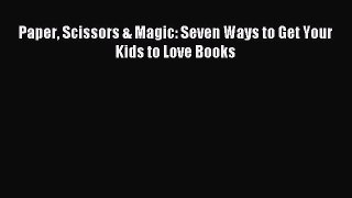 Read Paper Scissors & Magic: Seven Ways to Get Your Kids to Love Books Ebook Online
