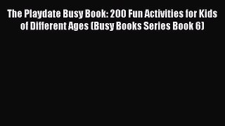 Read The Playdate Busy Book: 200 Fun Activities for Kids of Different Ages (Busy Books Series