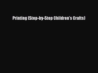 Read Printing (Step-by-Step Children's Crafts) Ebook Free