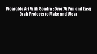 Download Wearable Art With Sondra : Over 75 Fun and Easy Craft Projects to Make and Wear Ebook