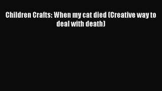 Read Children Crafts: When my cat died (Creative way to deal with death) PDF Free