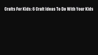 Read Crafts For Kids: 6 Craft Ideas To Do With Your Kids Ebook Free