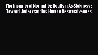 [PDF] The Insanity of Normality: Realism As Sickness : Toward Understanding Human Destructiveness