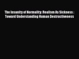 [PDF] The Insanity of Normality: Realism As Sickness : Toward Understanding Human Destructiveness