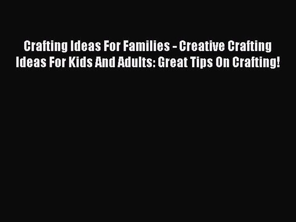 Read Crafting Ideas For Families - Creative Crafting Ideas For Kids And Adults: Great Tips