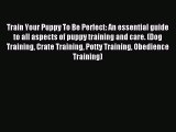 Read Train Your Puppy To Be Perfect: An essential guide to all aspects of puppy training and