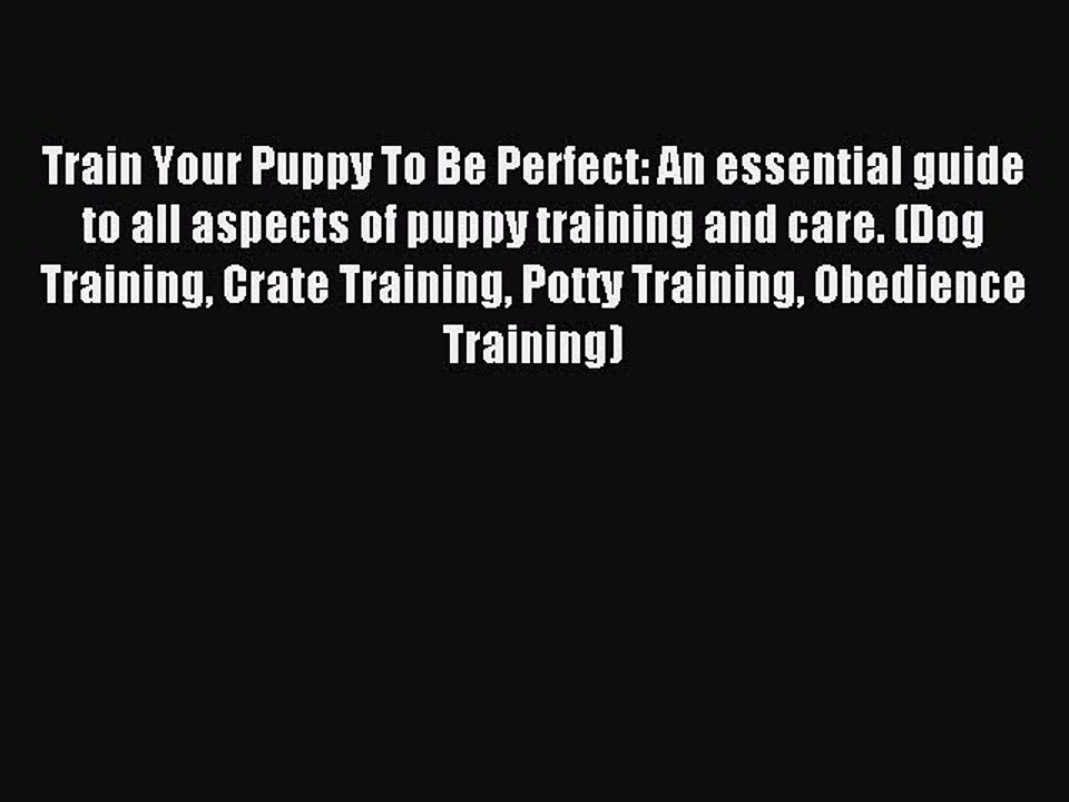 Read Train Your Puppy To Be Perfect: An essential guide to all aspects of puppy training and