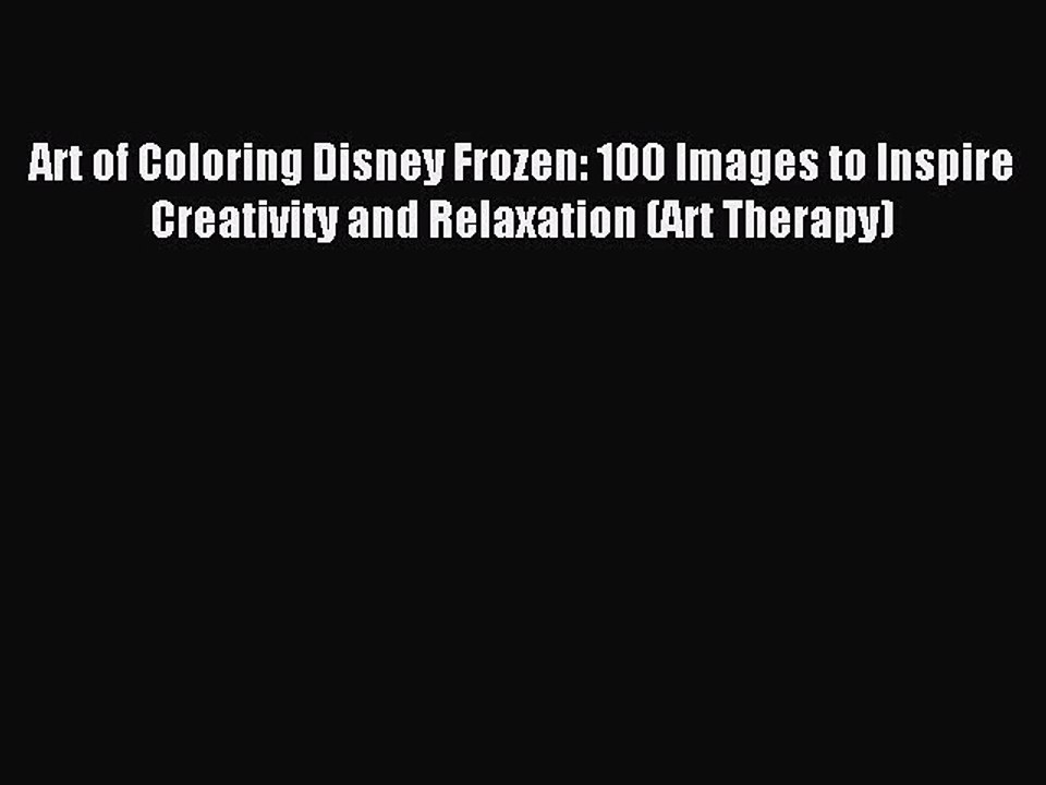 Read Art of Coloring Disney Frozen: 100 Images to Inspire Creativity and Relaxation (Art Therapy)
