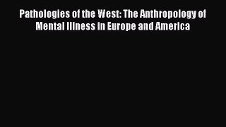 [PDF] Pathologies of the West: The Anthropology of Mental Illness in Europe and America [Read]