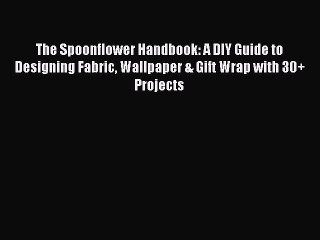 Read The Spoonflower Handbook: A DIY Guide to Designing Fabric Wallpaper & Gift Wrap with 30+