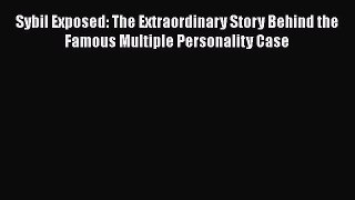 [PDF] Sybil Exposed: The Extraordinary Story Behind the Famous Multiple Personality Case [Read]
