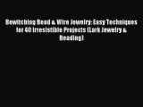 Read Bewitching Bead & Wire Jewelry: Easy Techniques for 40 Irresistible Projects (Lark Jewelry