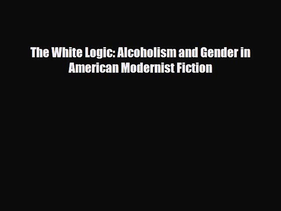 [PDF] The White Logic: Alcoholism and Gender in American Modernist Fiction [Read] Full Ebook