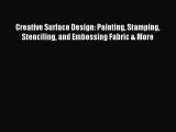 Download Creative Surface Design: Painting Stamping Stenciling and Embossing Fabric & More