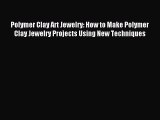 Read Polymer Clay Art Jewelry: How to Make Polymer Clay Jewelry Projects Using New Techniques