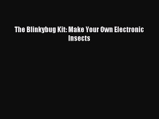 Download The Blinkybug Kit: Make Your Own Electronic Insects PDF Online
