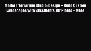 Read Modern Terrarium Studio: Design + Build Custom Landscapes with Succulents Air Plants +