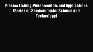 Download Plasma Etching: Fundamentals and Applications (Series on Semiconductor Science and