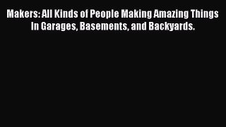 Download Makers: All Kinds of People Making Amazing Things In Garages Basements and Backyards.