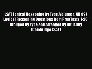 Read LSAT Logical Reasoning by Type Volume 1: All 997 Logical Reasoning Questions from PrepTests