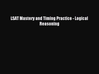 Download LSAT Mastery and Timing Practice - Logical Reasoning PDF Online