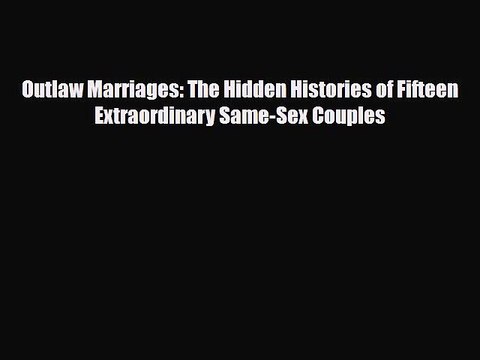 [PDF] Outlaw Marriages: The Hidden Histories of Fifteen Extraordinary Same-Sex Couples [Download]