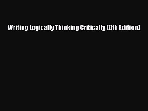 Read Writing Logically Thinking Critically (8th Edition) PDF Free