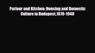 [PDF] Parlour and Kitchen: Housing and Domestic Culture in Budapest1870-1940 [Read] Online