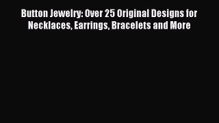 Read Button Jewelry: Over 25 Original Designs for Necklaces Earrings Bracelets and More Ebook