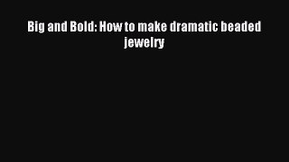 Read Big and Bold: How to make dramatic beaded jewelry PDF Online