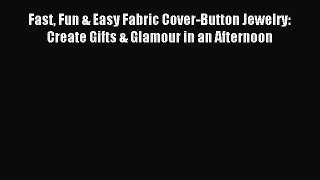 Read Fast Fun & Easy Fabric Cover-Button Jewelry: Create Gifts & Glamour in an Afternoon PDF