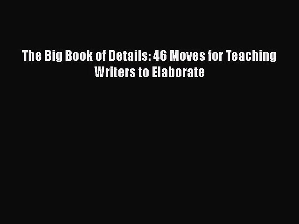 [PDF] The Big Book of Details: 46 Moves for Teaching Writers to Elaborate [Read] Online