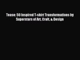 Read Tease: 50 Inspired T-shirt Transformations by Superstars of Art Craft & Design Ebook Free