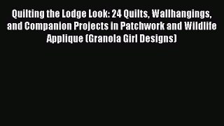 Read Quilting the Lodge Look: 24 Quilts Wallhangings and Companion Projects in Patchwork and